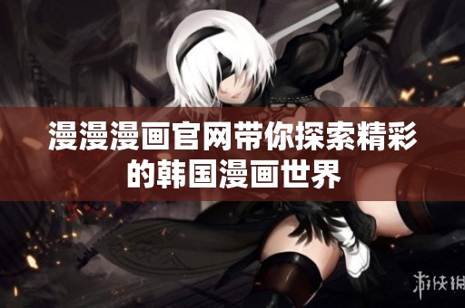 漫漫漫画官网带你探索精彩的韩国漫画世界