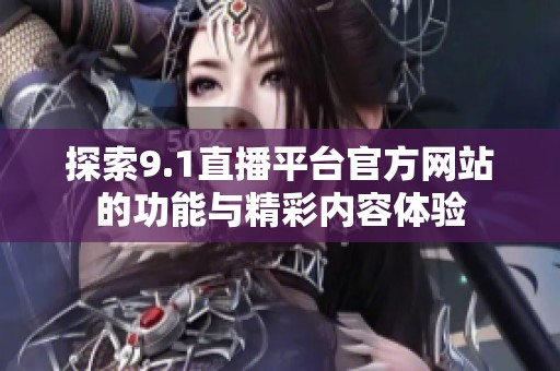 探索9.1直播平台官方网站的功能与精彩内容体验