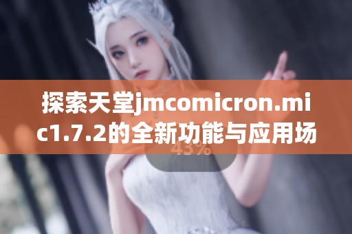 探索天堂jmcomicron.mic1.7.2的全新功能与应用场景