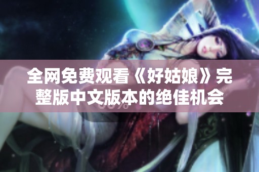全网免费观看《好姑娘》完整版中文版本的绝佳机会