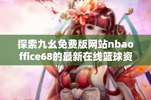 探索九幺免费版网站nbaoffice68的最新在线篮球资讯与服务