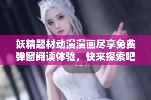 妖精题材动漫漫画尽享免费弹窗阅读体验，快来探索吧