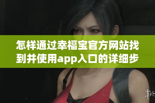 怎样通过幸福宝官方网站找到并使用app入口的详细步骤