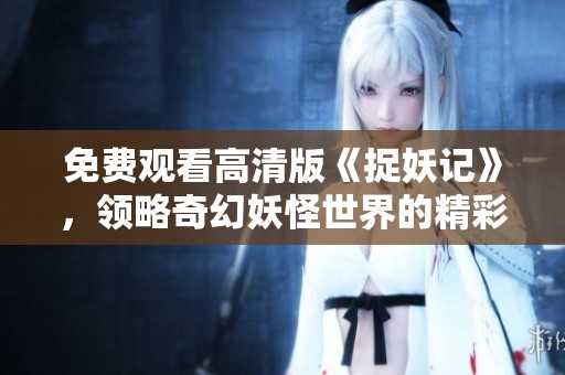免费观看高清版《捉妖记》，领略奇幻妖怪世界的精彩故事
