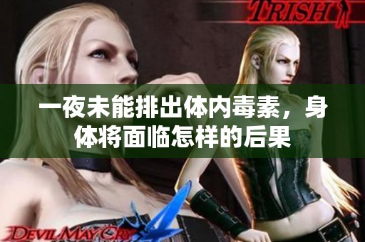 一夜未能排出体内毒素，身体将面临怎样的后果