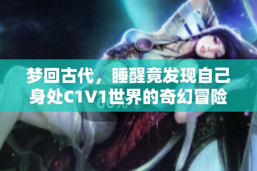 梦回古代，睡醒竟发现自己身处C1V1世界的奇幻冒险