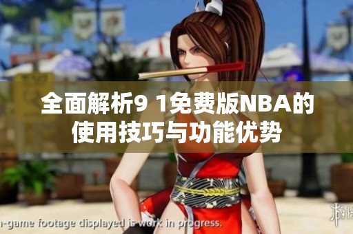 全面解析9 1免费版NBA的使用技巧与功能优势