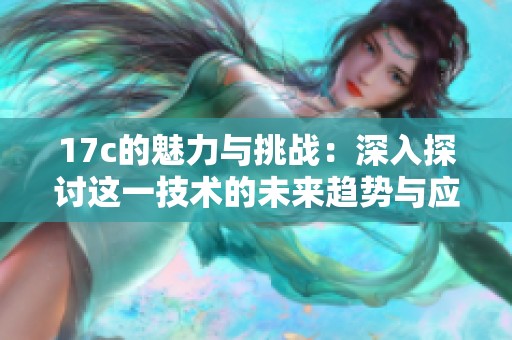 17c的魅力与挑战：深入探讨这一技术的未来趋势与应用前景