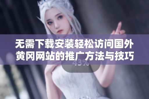 无需下载安装轻松访问国外黄冈网站的推广方法与技巧