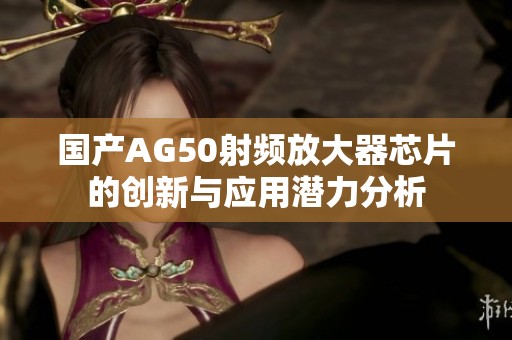 国产AG50射频放大器芯片的创新与应用潜力分析