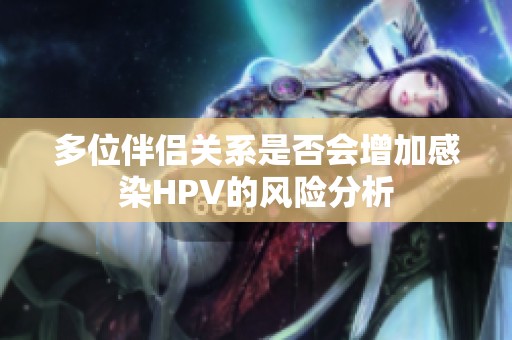多位伴侣关系是否会增加感染HPV的风险分析