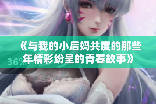 《与我的小后妈共度的那些年精彩纷呈的青春故事》