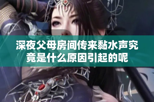 深夜父母房间传来黏水声究竟是什么原因引起的呢
