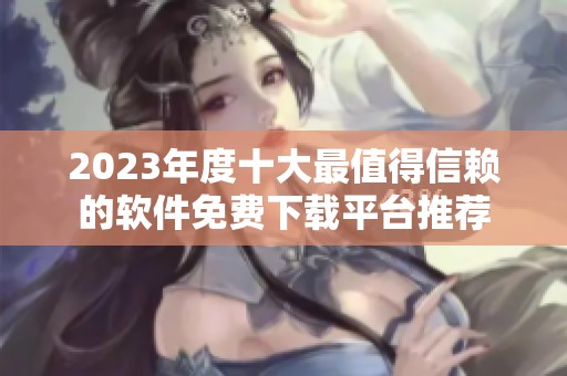 2023年度十大最值得信赖的软件免费下载平台推荐