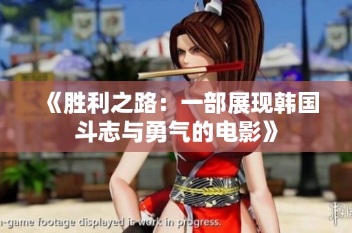 《胜利之路：一部展现韩国斗志与勇气的电影》