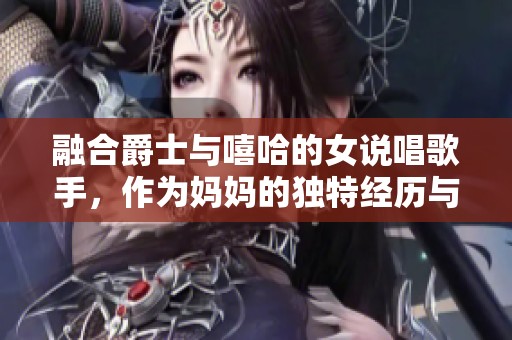 融合爵士与嘻哈的女说唱歌手，作为妈妈的独特经历与音乐探索