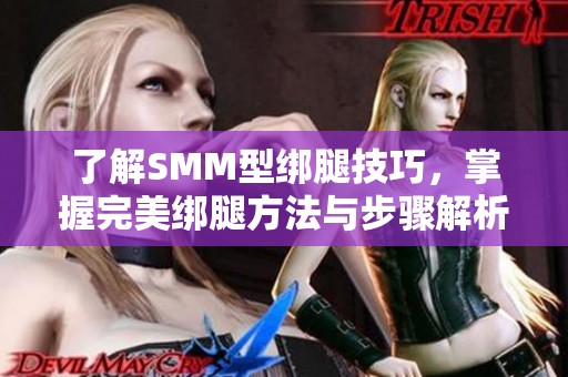 了解SMM型绑腿技巧，掌握完美绑腿方法与步骤解析