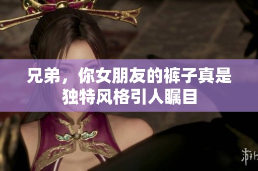 兄弟，你女朋友的裤子真是独特风格引人瞩目