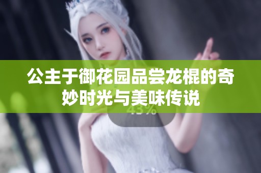 公主于御花园品尝龙棍的奇妙时光与美味传说