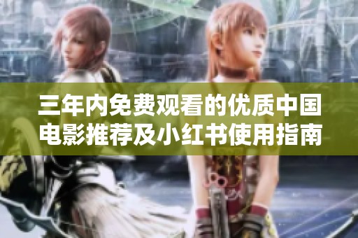 三年内免费观看的优质中国电影推荐及小红书使用指南