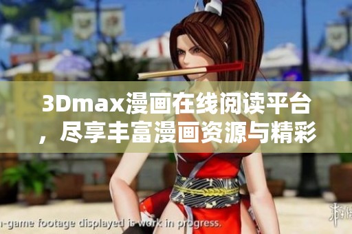 3Dmax漫画在线阅读平台，尽享丰富漫画资源与精彩故事