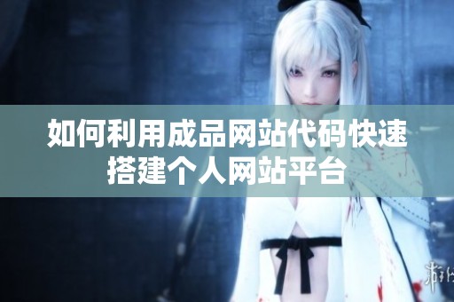 如何利用成品网站代码快速搭建个人网站平台