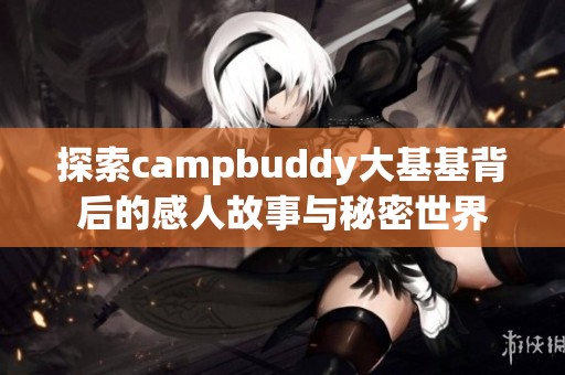 探索campbuddy大基基背后的感人故事与秘密世界