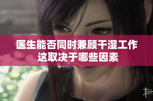 医生能否同时兼顾干湿工作 这取决于哪些因素
