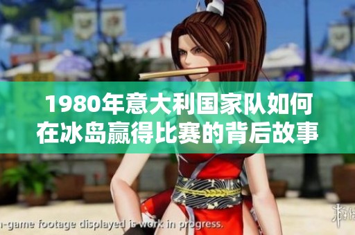 1980年意大利国家队如何在冰岛赢得比赛的背后故事
