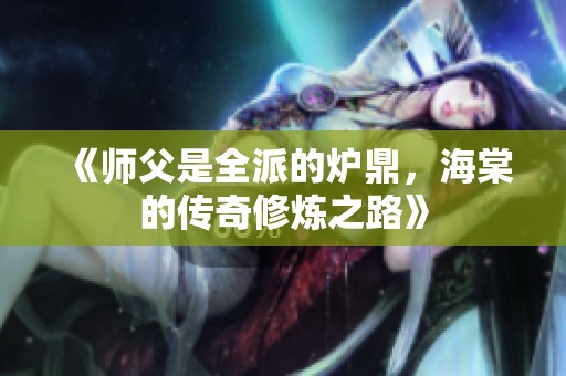 《师父是全派的炉鼎，海棠的传奇修炼之路》