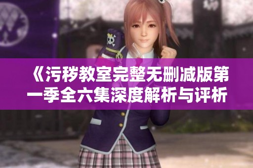 《污秽教室完整无删减版第一季全六集深度解析与评析》