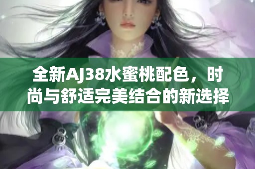 全新AJ38水蜜桃配色，时尚与舒适完美结合的新选择