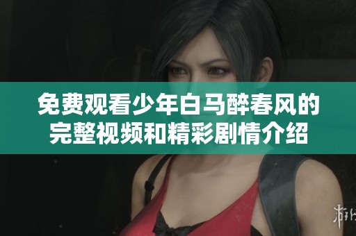免费观看少年白马醉春风的完整视频和精彩剧情介绍