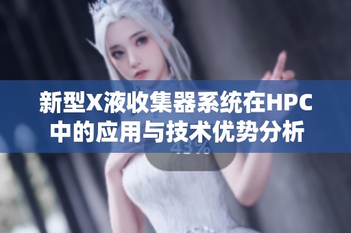 新型X液收集器系统在HPC中的应用与技术优势分析