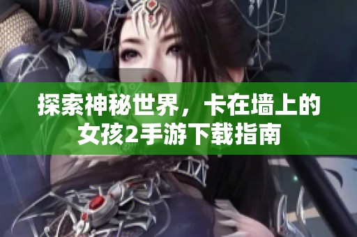 探索神秘世界，卡在墙上的女孩2手游下载指南