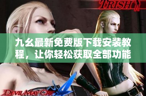 九幺最新免费版下载安装教程，让你轻松获取全部功能