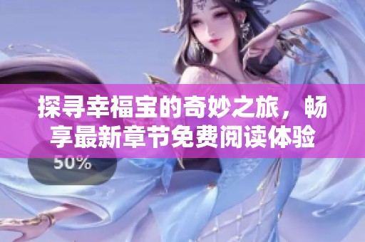探寻幸福宝的奇妙之旅，畅享最新章节免费阅读体验