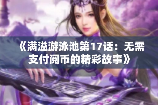 《满溢游泳池第17话：无需支付阅币的精彩故事》