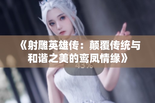 《射雕英雄传：颠覆传统与和谐之美的鸾凤情缘》