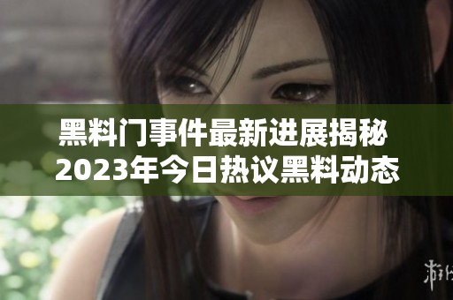 黑料门事件最新进展揭秘 2023年今日热议黑料动态