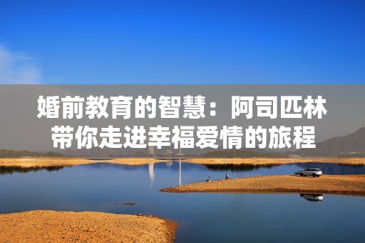 婚前教育的智慧：阿司匹林带你走进幸福爱情的旅程