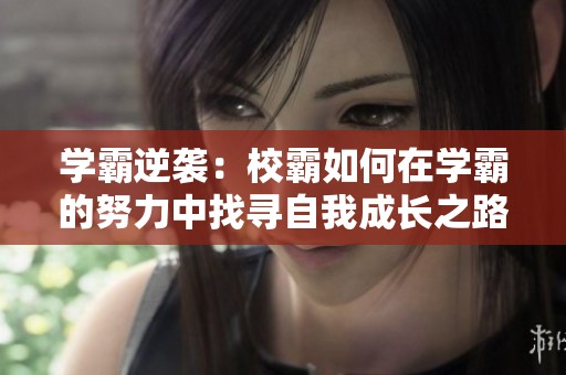 学霸逆袭：校霸如何在学霸的努力中找寻自我成长之路