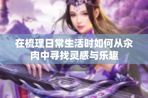 在梳理日常生活时如何从汆肉中寻找灵感与乐趣