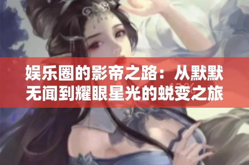 娱乐圈的影帝之路：从默默无闻到耀眼星光的蜕变之旅