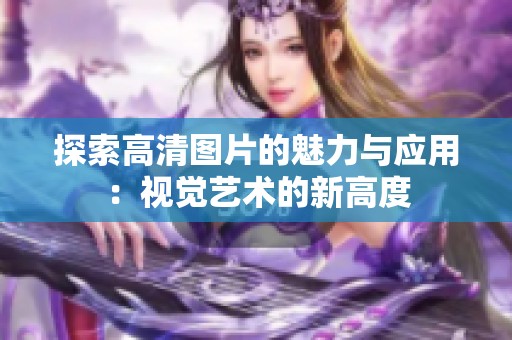 探索高清图片的魅力与应用：视觉艺术的新高度