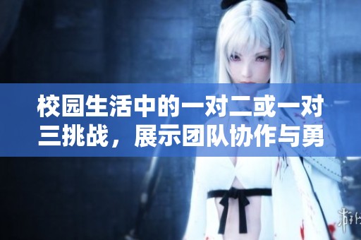 校园生活中的一对二或一对三挑战，展示团队协作与勇气