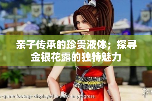 亲子传承的珍贵液体；探寻金银花露的独特魅力