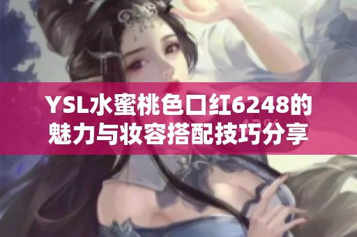 YSL水蜜桃色口红6248的魅力与妆容搭配技巧分享