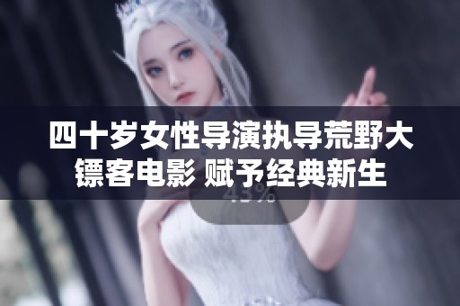 四十岁女性导演执导荒野大镖客电影 赋予经典新生