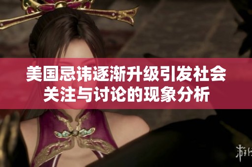 美国忌讳逐渐升级引发社会关注与讨论的现象分析